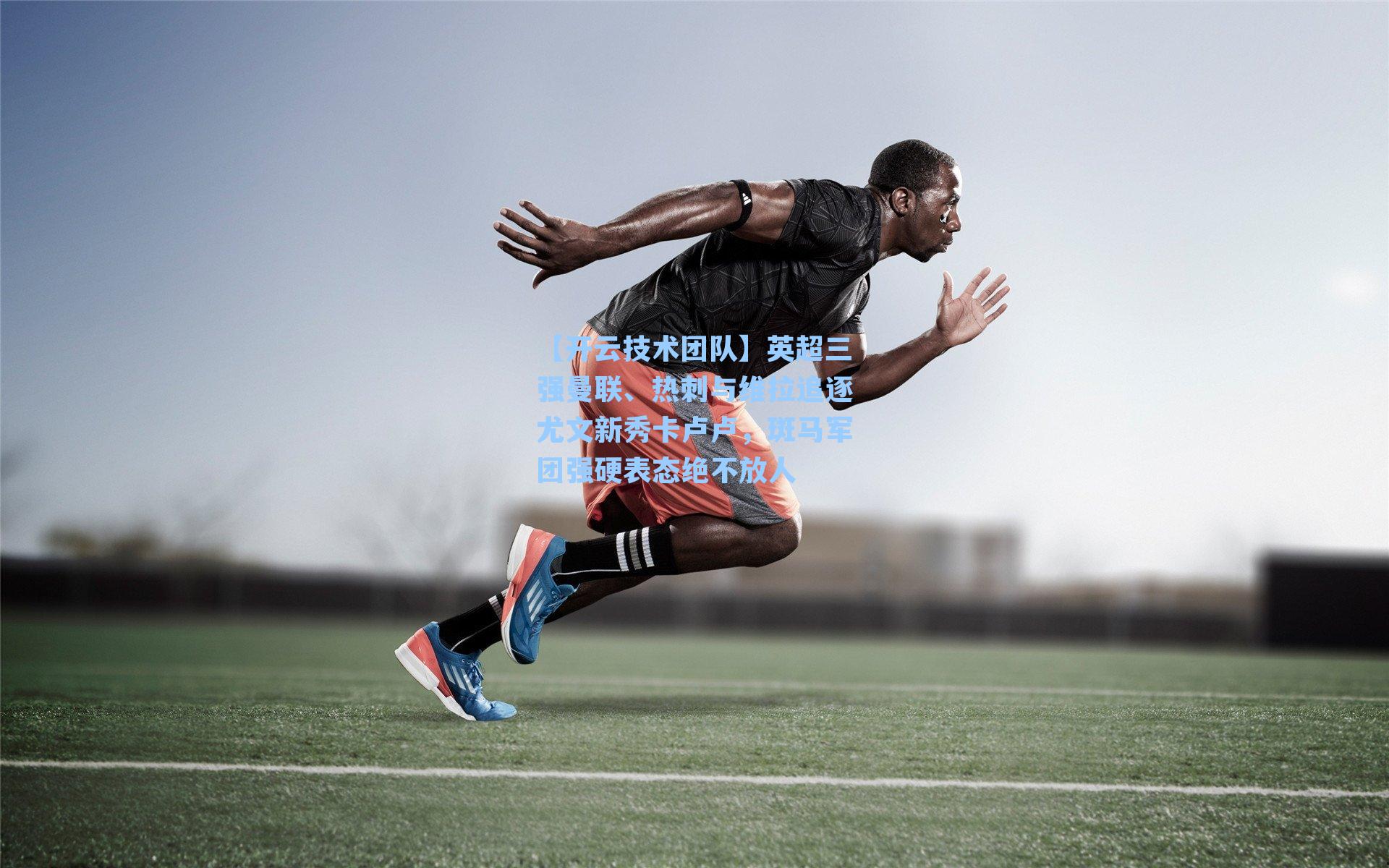 【开云技术团队】英超三强曼联、热刺与维拉追逐尤文新秀卡卢卢，斑马军团强硬表态绝不放人