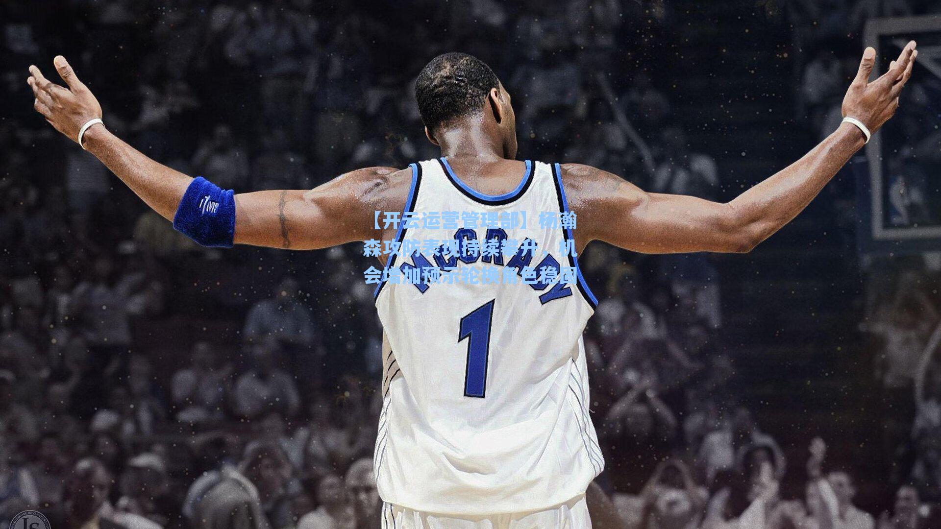 杨瀚森攻防表现持续攀升，机会增加预示轮换角色稳固