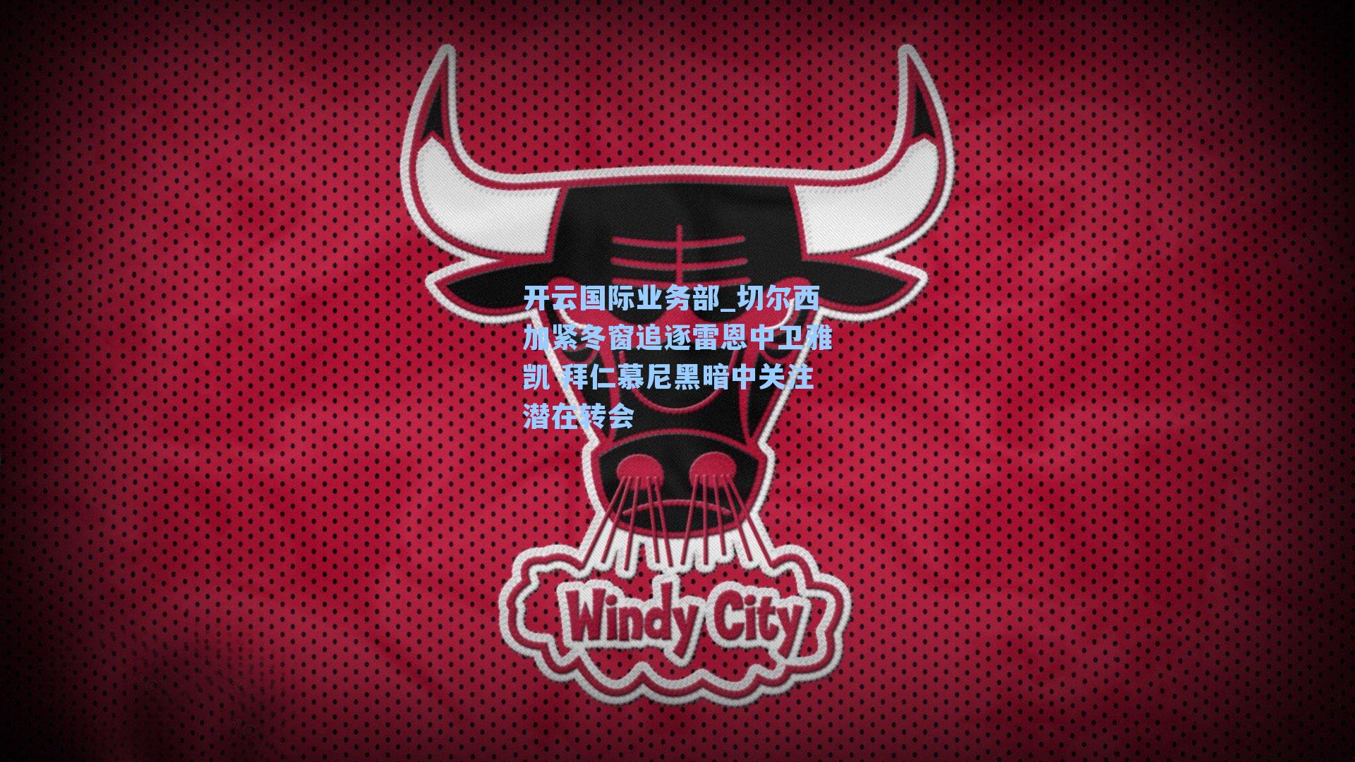 切尔西加紧冬窗追逐雷恩中卫雅凯 拜仁慕尼黑暗中关注潜在转会