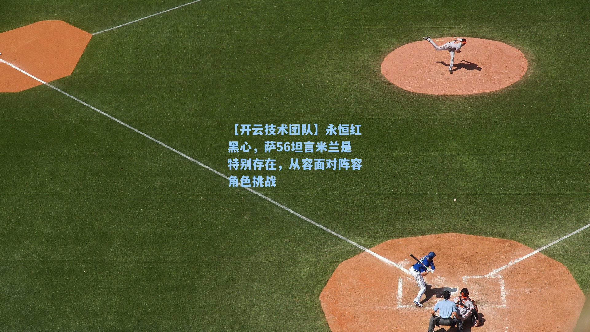 永恒红黑心,萨56坦言米兰是特别存在,从容面对阵容角色挑战