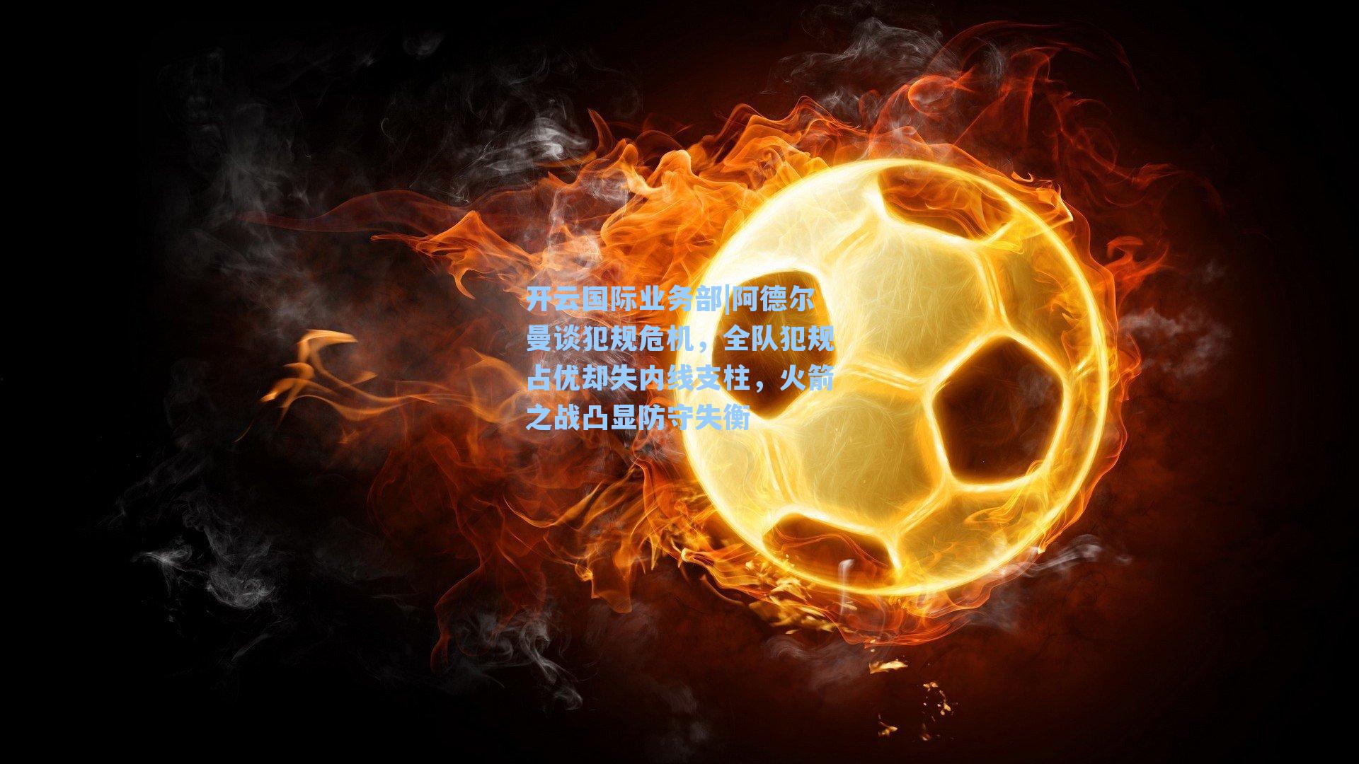 开云国际业务部|阿德尔曼谈犯规危机，全队犯规占优却失内线支柱，火箭之战凸显防守失衡