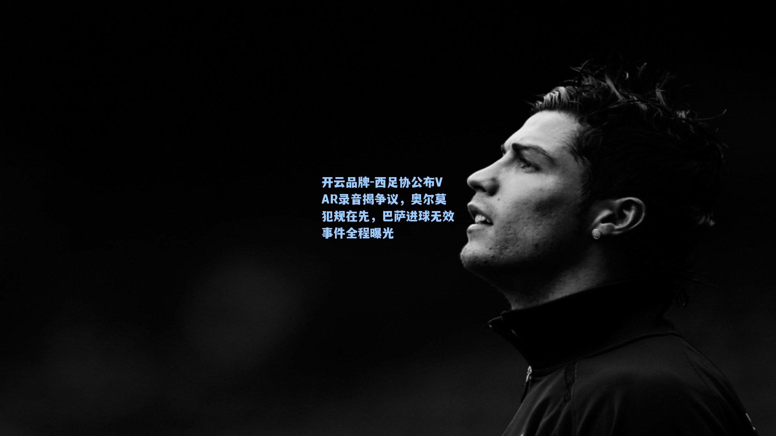 西足协公布VAR录音揭争议，奥尔莫犯规在先，巴萨进球无效事件全程曝光