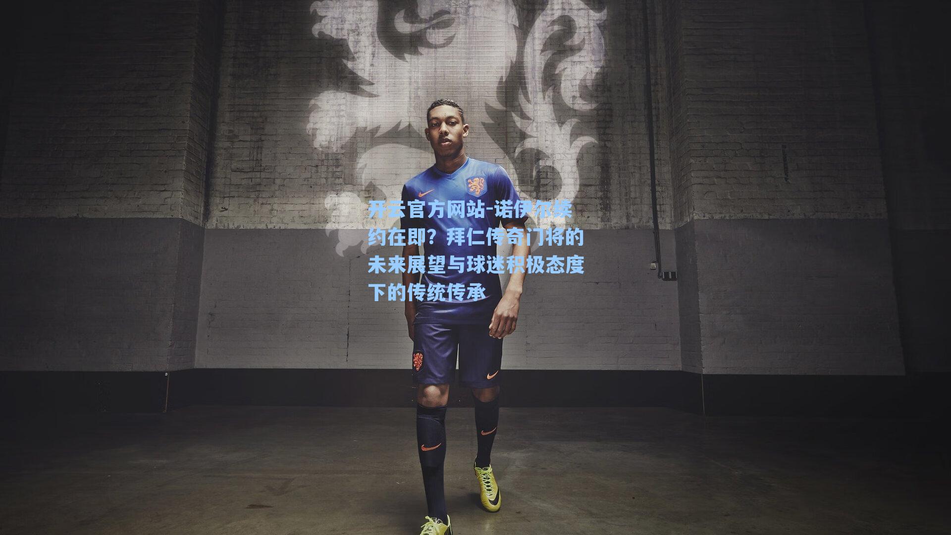 开云官方网站-诺伊尔续约在即？拜仁传奇门将的未来展望与球迷积极态度下的传统传承