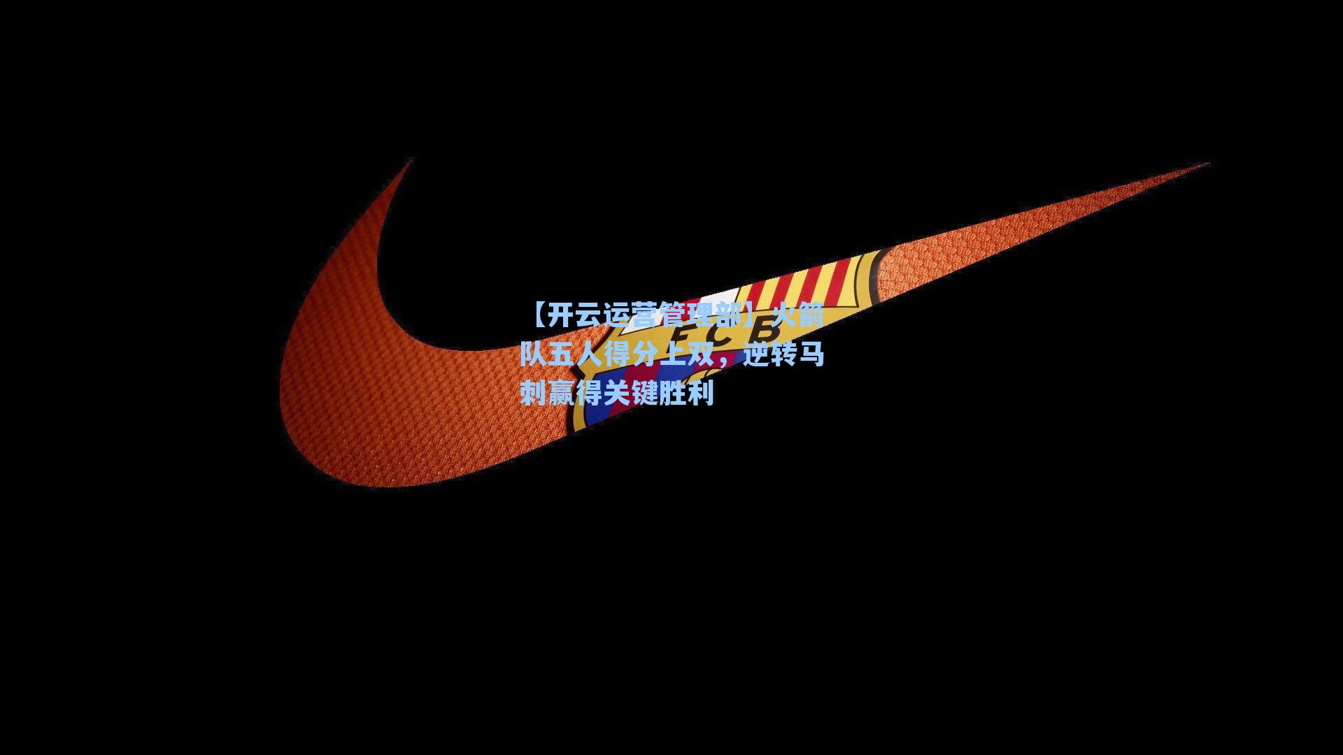 【开云运营管理部】火箭队五人得分上双，逆转马刺赢得关键胜利