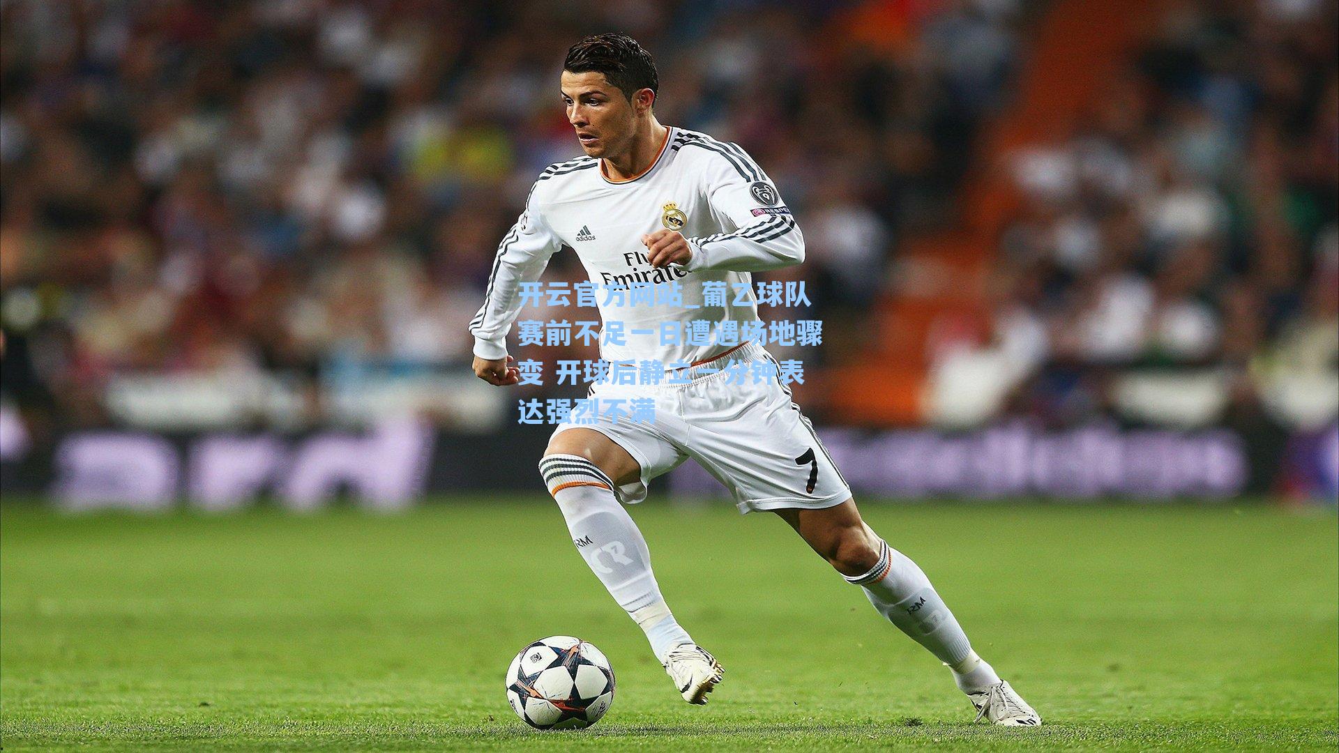 开云官方网站_葡乙球队赛前不足一日遭遇场地骤变 开球后静立一分钟表达强烈不满