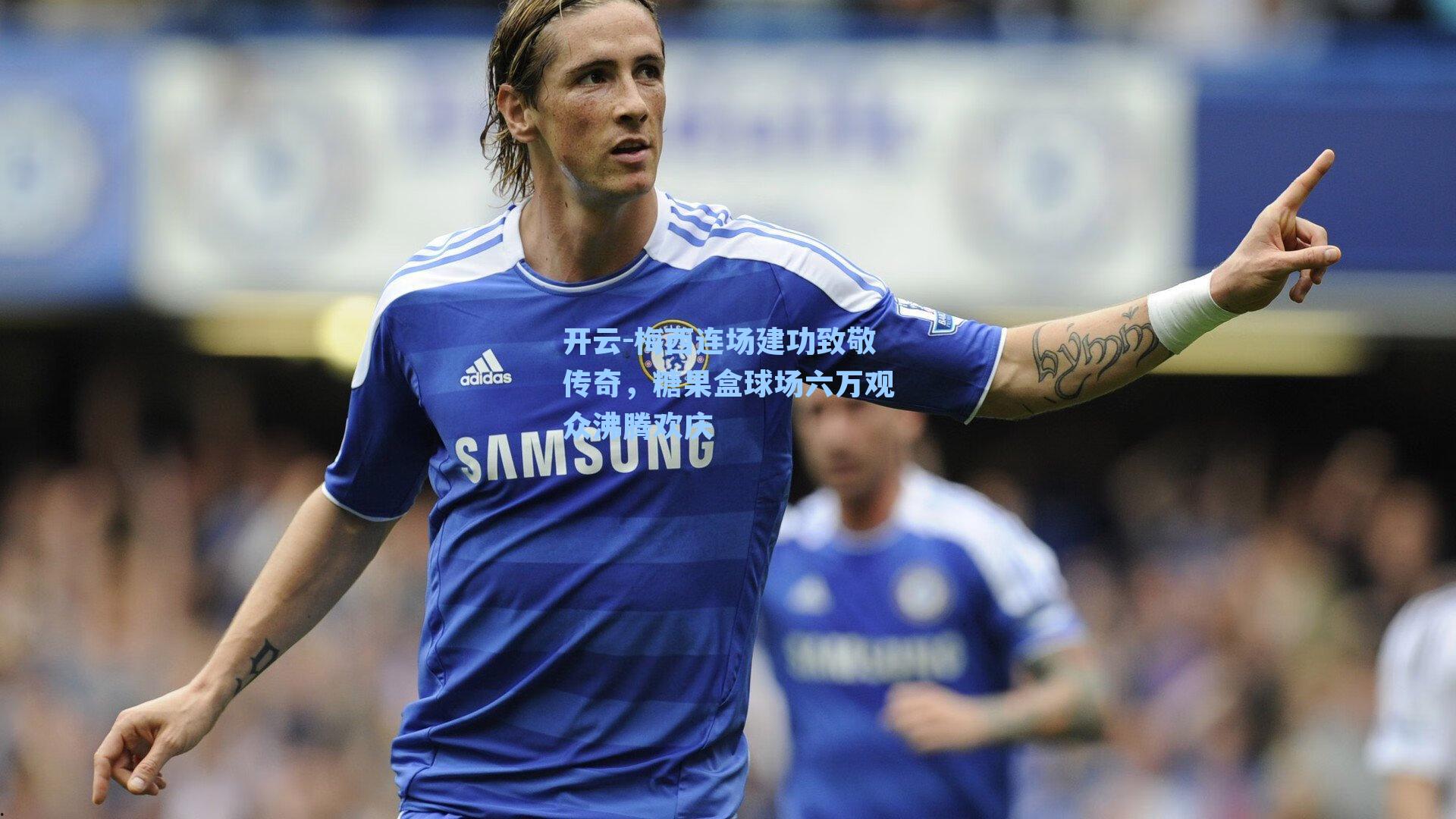 梅西连场建功致敬传奇，糖果盒球场六万观众沸腾欢庆