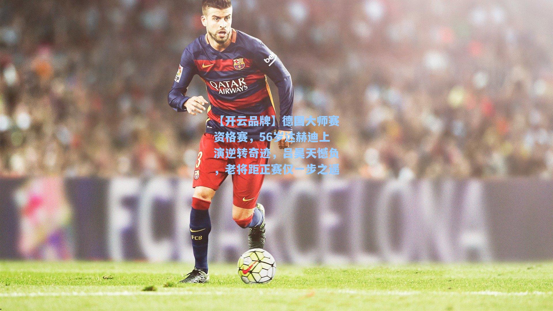 【开云品牌】德国大师赛资格赛，56岁达赫迪上演逆转奇迹，吕昊天憾负，老将距正赛仅一步之遥