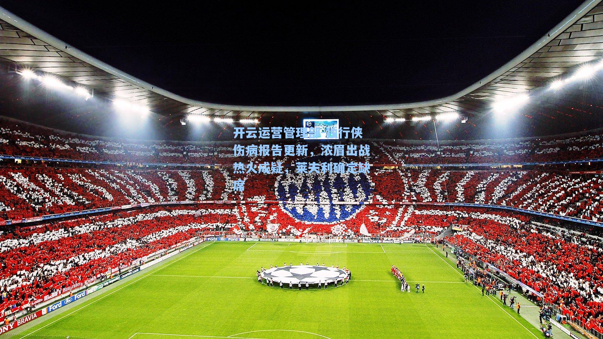 开云运营管理部-独行侠伤病报告更新，浓眉出战热火成疑，莱夫利确定缺席