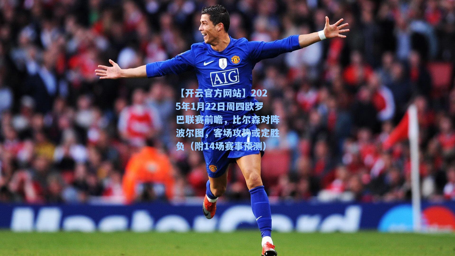 【开云官方网站】2025年1月22日周四欧罗巴联赛前瞻，比尔森对阵波尔图，客场攻势或定胜负（附14场赛事预测）