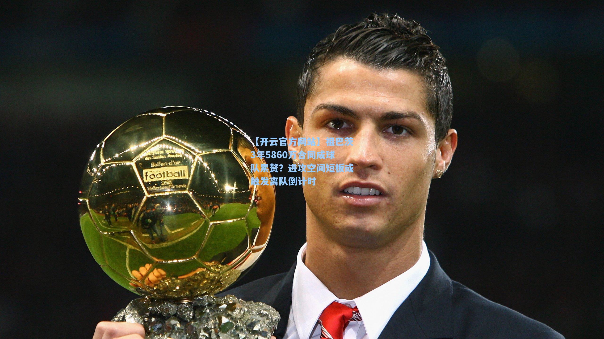 【开云官方网站】祖巴茨3年5860万合同成球队累赘？进攻空间短板或触发离队倒计时