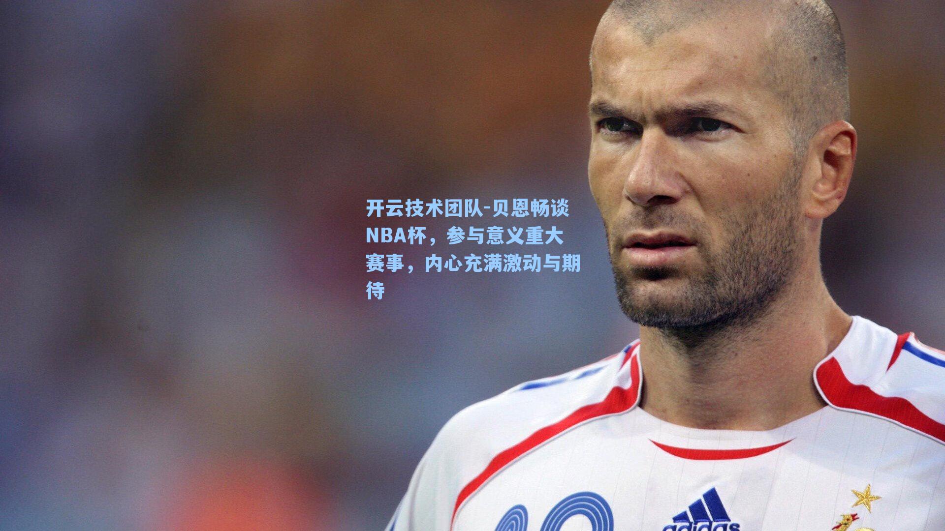 开云技术团队-贝恩畅谈NBA杯，参与意义重大赛事，内心充满激动与期待