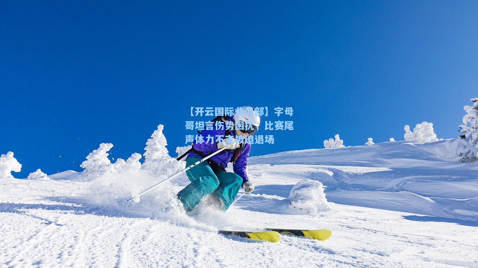 字母哥坦言伤势困扰，比赛尾声体力不支被迫退场