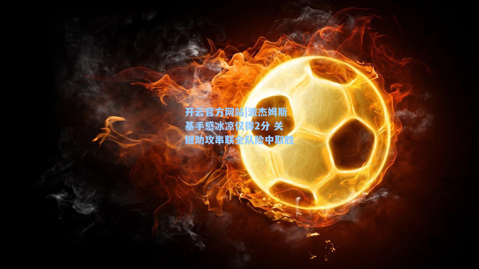 开云官方网站|波杰姆斯基手感冰凉仅得2分 关键助攻串联全队险中取胜